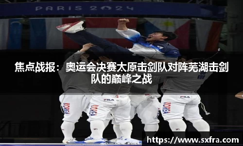 焦点战报：奥运会决赛太原击剑队对阵芜湖击剑队的巅峰之战