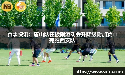 赛事快讯：唐山队在极限运动会升降级附加赛中完胜西安队