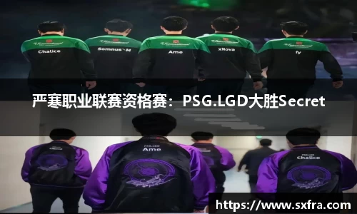 严寒职业联赛资格赛：PSG.LGD大胜Secret