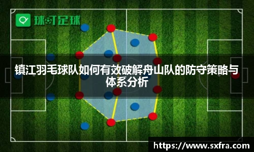 镇江羽毛球队如何有效破解舟山队的防守策略与体系分析