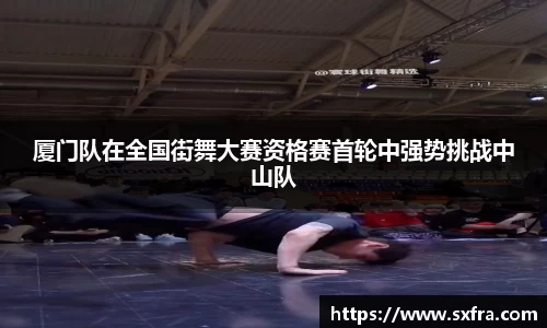 厦门队在全国街舞大赛资格赛首轮中强势挑战中山队
