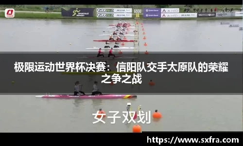 极限运动世界杯决赛：信阳队交手太原队的荣耀之争之战