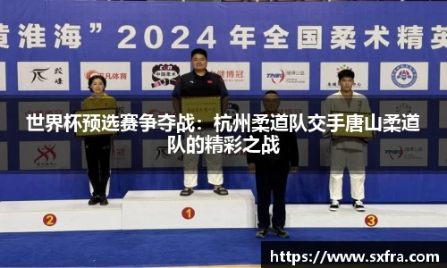 世界杯预选赛争夺战：杭州柔道队交手唐山柔道队的精彩之战