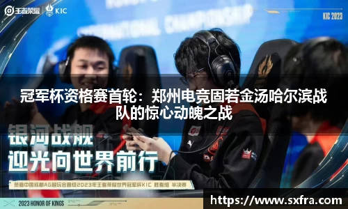 冠军杯资格赛首轮：郑州电竞固若金汤哈尔滨战队的惊心动魄之战
