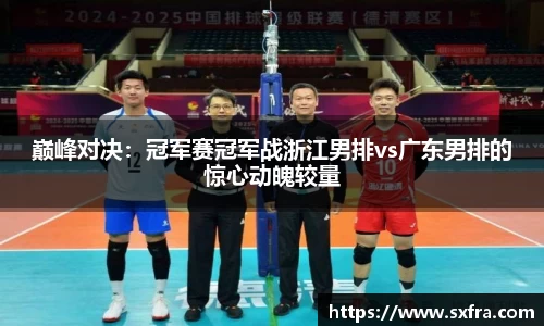 巅峰对决：冠军赛冠军战浙江男排vs广东男排的惊心动魄较量