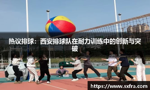 热议排球：西安排球队在耐力训练中的创新与突破
