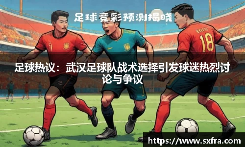 足球热议：武汉足球队战术选择引发球迷热烈讨论与争议