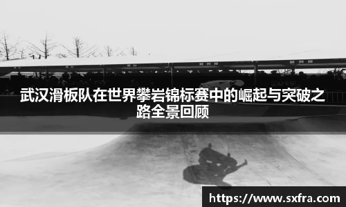 武汉滑板队在世界攀岩锦标赛中的崛起与突破之路全景回顾