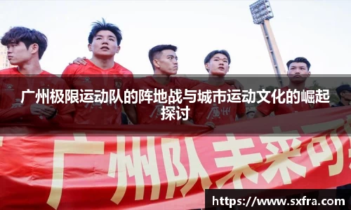 广州极限运动队的阵地战与城市运动文化的崛起探讨