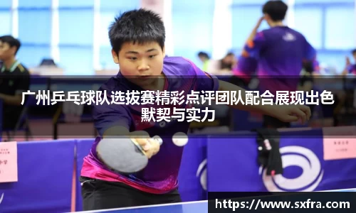 广州乒乓球队选拔赛精彩点评团队配合展现出色默契与实力