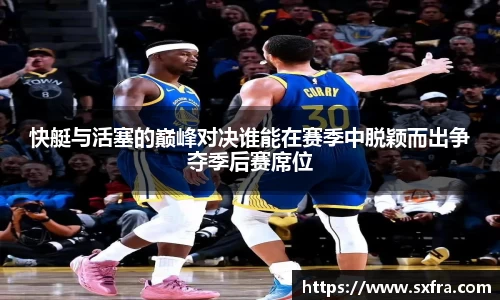 快艇与活塞的巅峰对决谁能在赛季中脱颖而出争夺季后赛席位