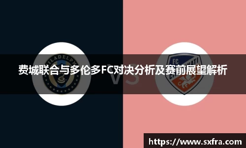 费城联合与多伦多FC对决分析及赛前展望解析